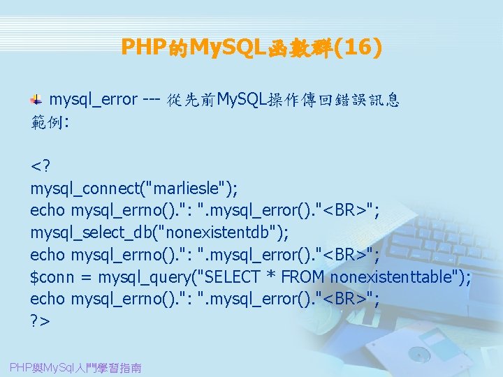 PHP的My. SQL函數群(16) mysql_error --- 從先前My. SQL操作傳回錯誤訊息 範例: 　 <? mysql_connect("marliesle"); echo mysql_errno(). ": ".