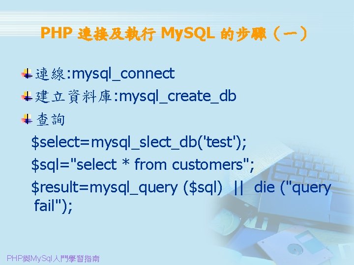PHP 連接及執行 My. SQL 的步驟（一） 連線: mysql_connect 建立資料庫: mysql_create_db 查詢 $select=mysql_slect_db('test'); $sql="select * from