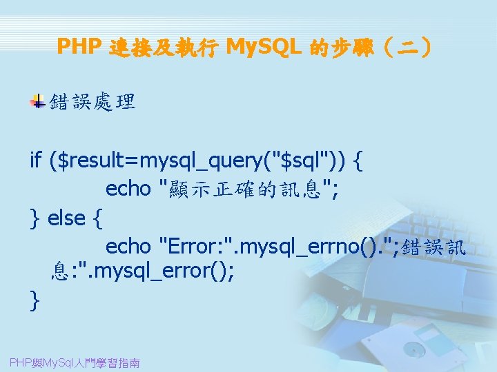 PHP 連接及執行 My. SQL 的步驟（二） 錯誤處理 if ($result=mysql_query("$sql")) { echo "顯示正確的訊息"; } else {