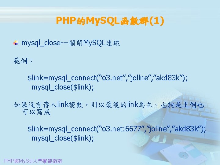 PHP的My. SQL函數群(1) mysql_close---關閉My. SQL連線 範例： 　 　　$link=mysql_connect(“o 3. net”, ”jollne”, ”akd 83 k”); mysql_close($link);