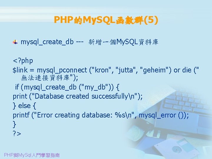 PHP的My. SQL函數群(5) mysql_create_db --- 新增一個My. SQL資料庫 <? php $link = mysql_pconnect ("kron", "jutta", "geheim")