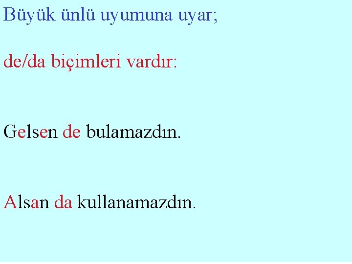 Büyük ünlü uyumuna uyar; de/da biçimleri vardır: Gelsen de bulamazdın. Alsan da kullanamazdın. 