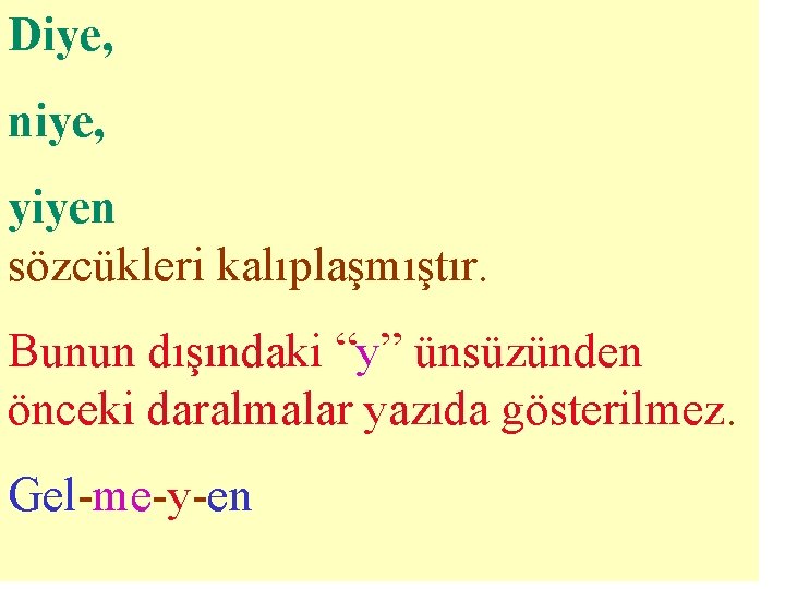 Diye, niye, yiyen sözcükleri kalıplaşmıştır. Bunun dışındaki “y” ünsüzünden önceki daralmalar yazıda gösterilmez. Gel-me-y-en