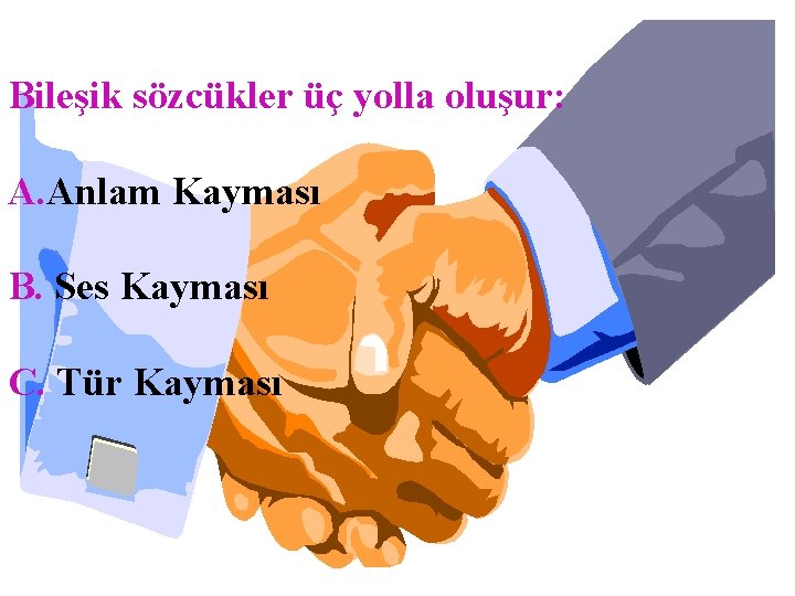 Bileşik sözcükler üç yolla oluşur: A. Anlam Kayması B. Ses Kayması C. Tür Kayması