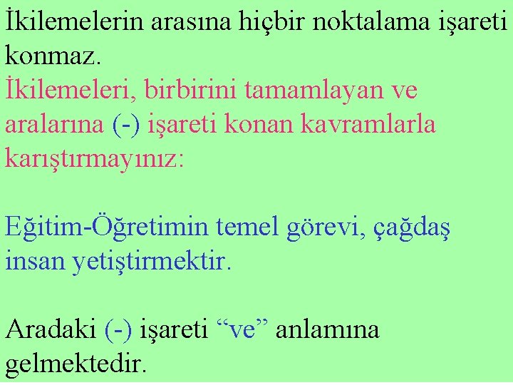 İkilemelerin arasına hiçbir noktalama işareti konmaz. İkilemeleri, birbirini tamamlayan ve aralarına (-) işareti konan