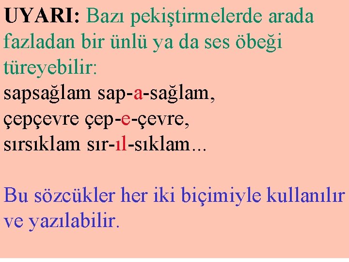 UYARI: Bazı pekiştirmelerde arada fazladan bir ünlü ya da ses öbeği türeyebilir: sapsağlam sap-a-sağlam,