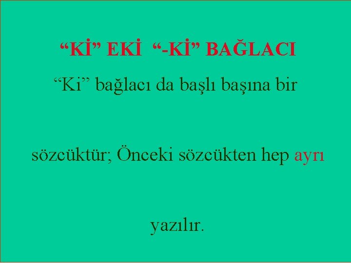  “Kİ” EKİ “-Kİ” BAĞLACI “Ki” bağlacı da başlı başına bir sözcüktür; Önceki sözcükten