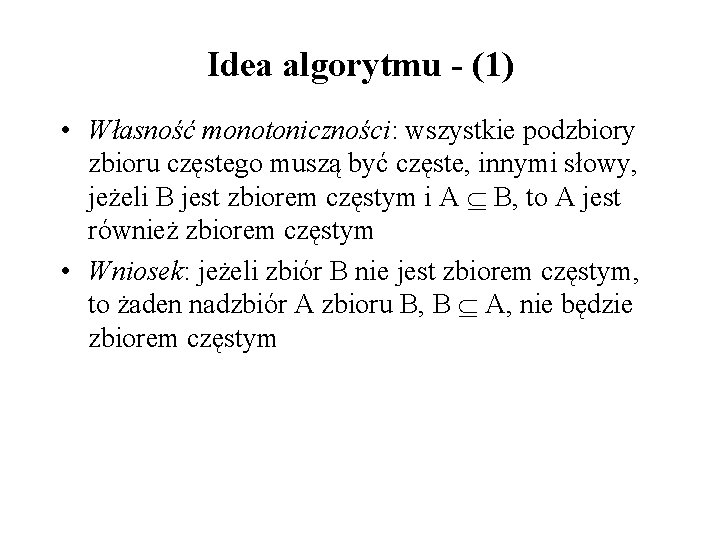 Idea algorytmu - (1) • Własność monotoniczności: wszystkie podzbiory zbioru częstego muszą być częste,