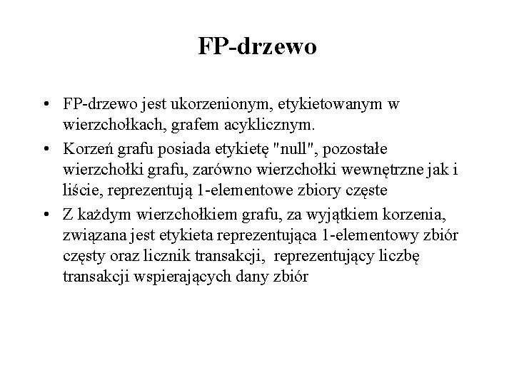 FP-drzewo • FP-drzewo jest ukorzenionym, etykietowanym w wierzchołkach, grafem acyklicznym. • Korzeń grafu posiada