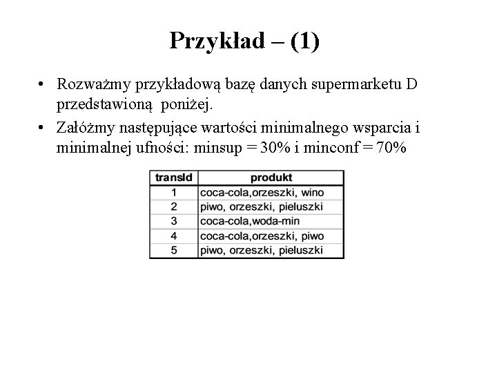 Przykład – (1) • Rozważmy przykładową bazę danych supermarketu D przedstawioną poniżej. • Załóżmy