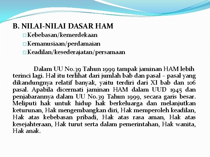 B. NILAI-NILAI DASAR HAM � Kebebasan/kemerdekaan � Kemanusiaan/perdamaian � Keadilan/kesederajatan/persamaan Dalam UU No. 39 B. NILAI-NILAI DASAR HAM � Kebebasan/kemerdekaan � Kemanusiaan/perdamaian � Keadilan/kesederajatan/persamaan Dalam UU No. 39