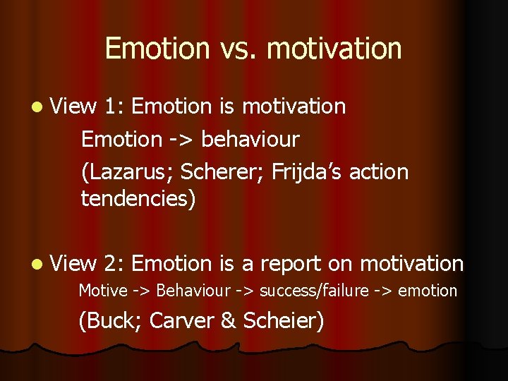 Emotion vs. motivation l View 1: Emotion is motivation Emotion -> behaviour (Lazarus; Scherer;