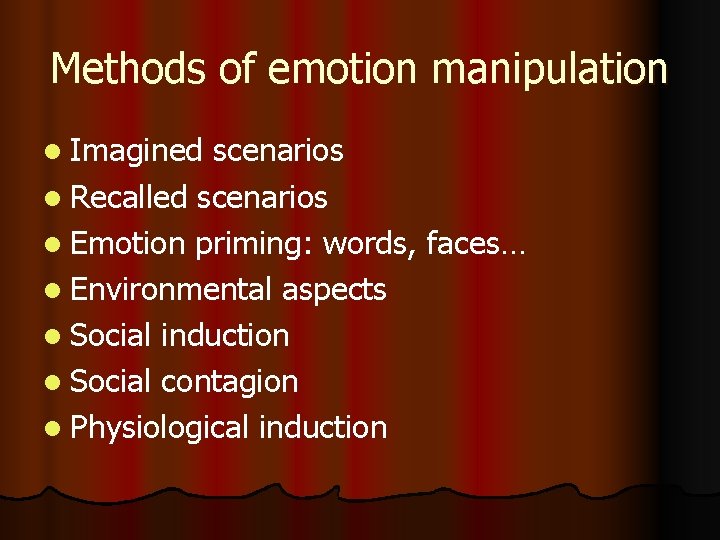 Methods of emotion manipulation l Imagined scenarios l Recalled scenarios l Emotion priming: words,