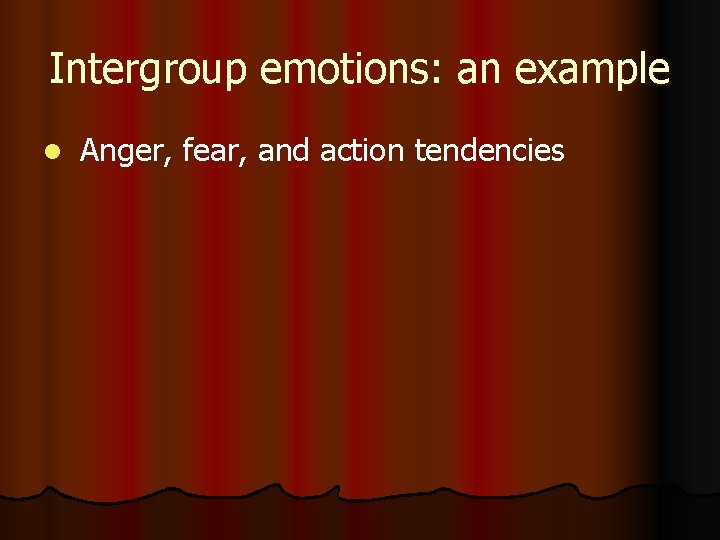 Intergroup emotions: an example l Anger, fear, and action tendencies 