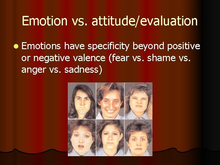 Emotion vs. attitude/evaluation l Emotions have specificity beyond positive or negative valence (fear vs.