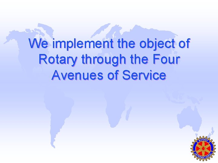 We implement the object of Rotary through the Four Avenues of Service 