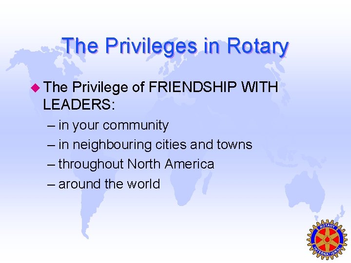 The Privileges in Rotary u The Privilege of FRIENDSHIP WITH LEADERS: – in your