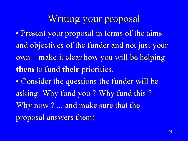 Writing your proposal • Present your proposal in terms of the aims and objectives