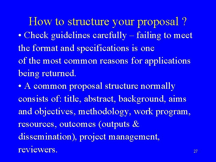 How to structure your proposal ? • Check guidelines carefully – failing to meet
