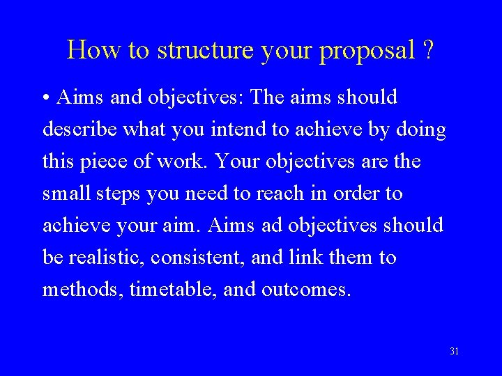 How to structure your proposal ? • Aims and objectives: The aims should describe