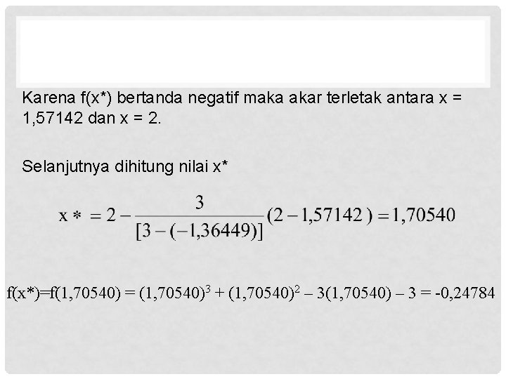 Karena f(x*) bertanda negatif maka akar terletak antara x = 1, 57142 dan x