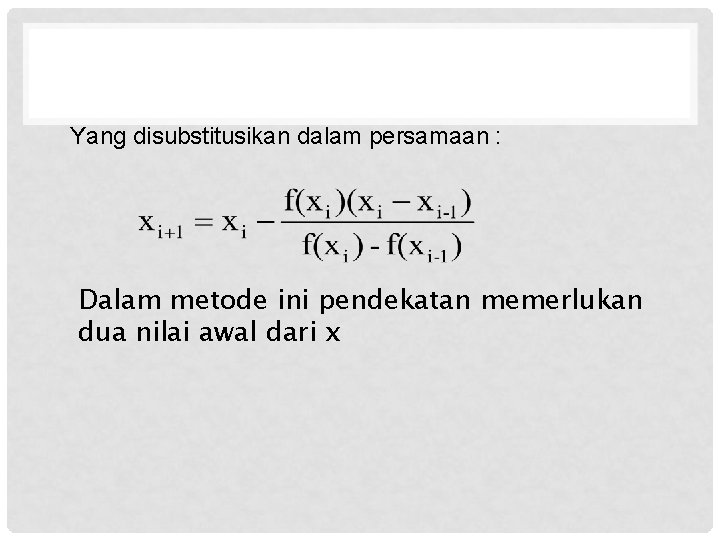 Yang disubstitusikan dalam persamaan : Dalam metode ini pendekatan memerlukan dua nilai awal dari