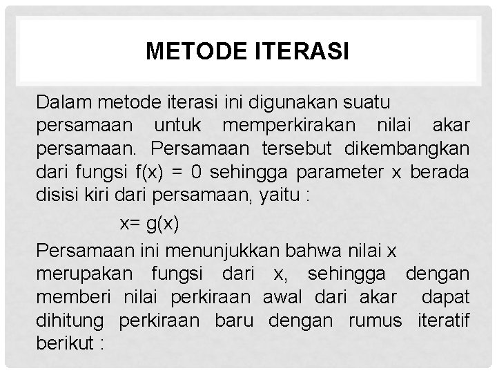 METODE ITERASI Dalam metode iterasi ini digunakan suatu persamaan untuk memperkirakan nilai akar persamaan.