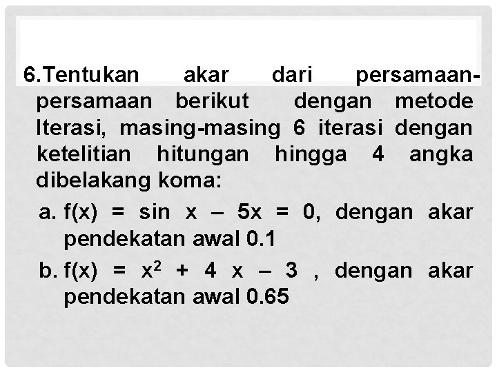 6. Tentukan akar dari persamaan berikut dengan metode Iterasi, masing-masing 6 iterasi dengan ketelitian