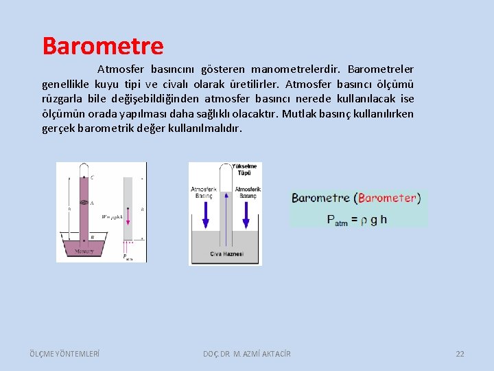 Barometre Atmosfer basıncını gösteren manometrelerdir. Barometreler genellikle kuyu tipi ve civalı olarak üretilirler. Atmosfer