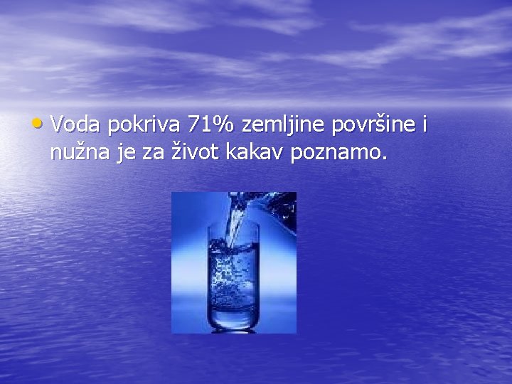  • Voda pokriva 71% zemljine površine i nužna je za život kakav poznamo.