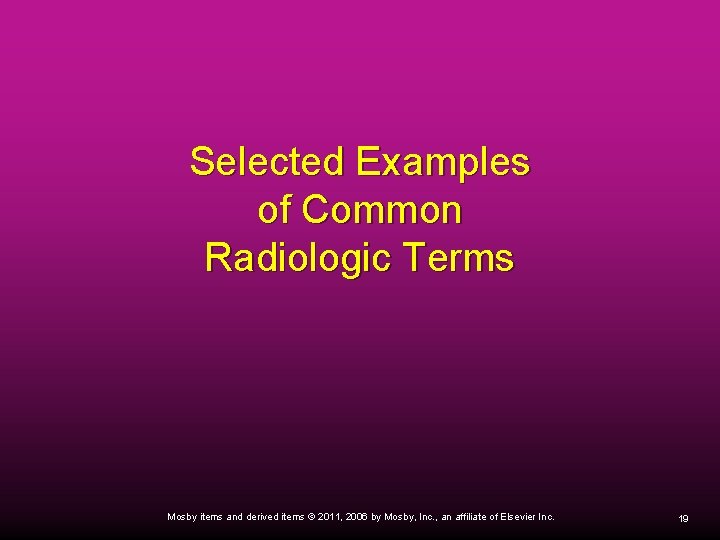 Selected Examples of Common Radiologic Terms Mosby items and derived items © 2011, 2006