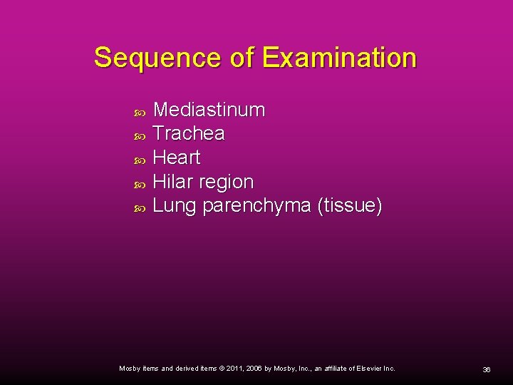 Sequence of Examination Mediastinum Trachea Heart Hilar region Lung parenchyma (tissue) Mosby items and