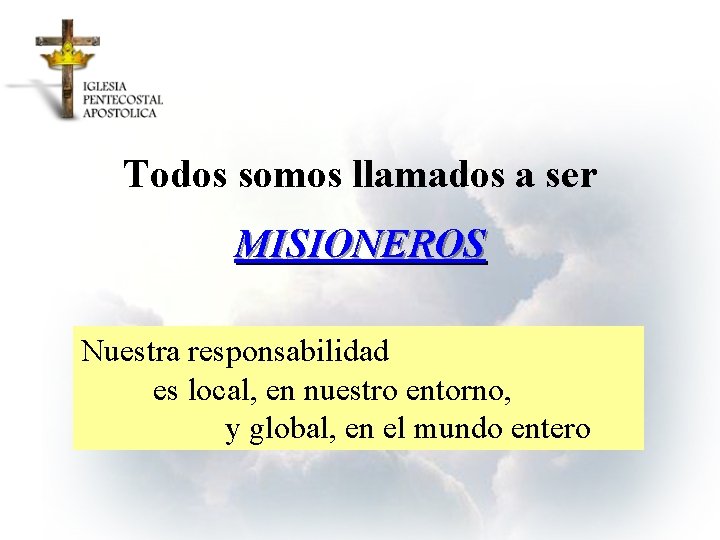 Todos somos llamados a ser MISIONEROS Nuestra responsabilidad es local, en nuestro entorno, y