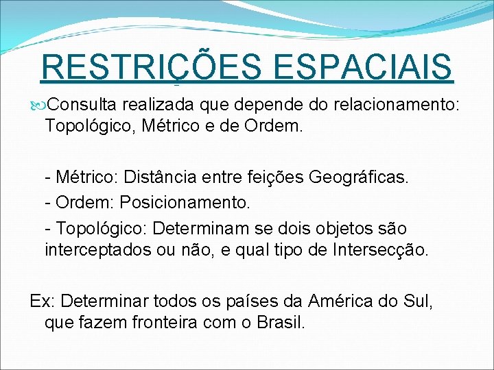 RESTRIÇÕES ESPACIAIS Consulta realizada que depende do relacionamento: Topológico, Métrico e de Ordem. -