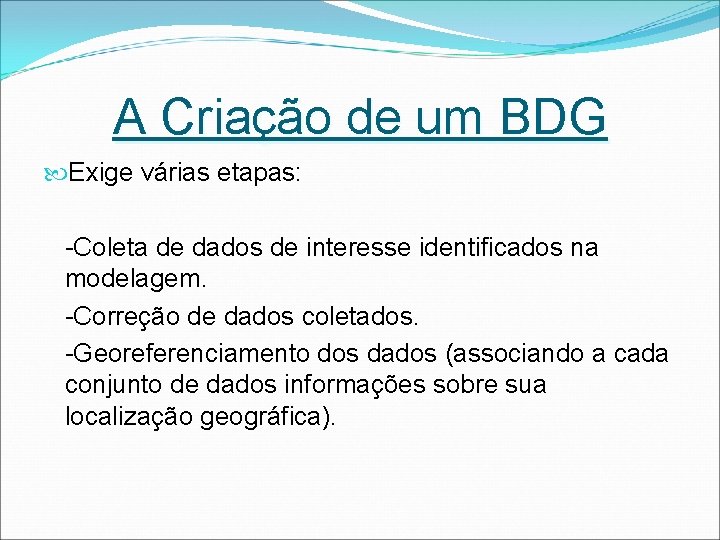 A Criação de um BDG Exige várias etapas: -Coleta de dados de interesse identificados