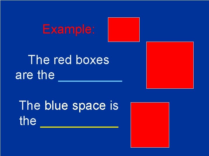 Example: The red boxes are the _____ The blue space is the ______ 