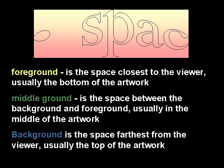 foreground - is the space closest to the viewer, usually the bottom of the