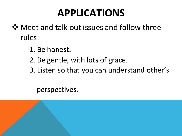 APPLICATIONS v Meet and talk out issues and follow three rules: 1. Be honest.