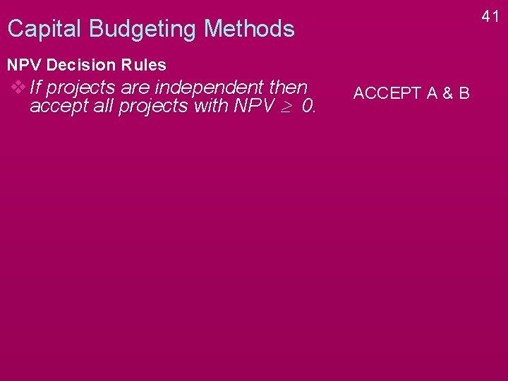 41 Capital Budgeting Methods NPV Decision Rules v If projects are independent then accept