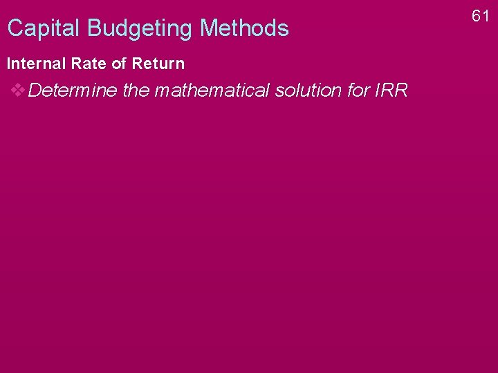 Capital Budgeting Methods Internal Rate of Return v. Determine the mathematical solution for IRR