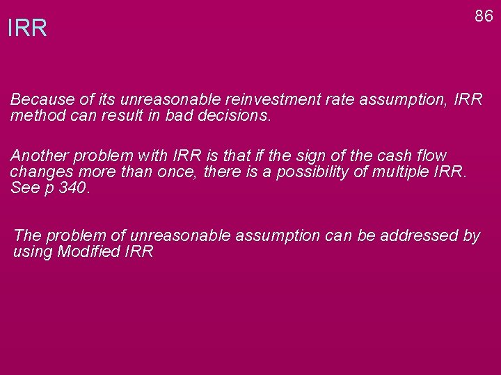 IRR 86 Because of its unreasonable reinvestment rate assumption, IRR method can result in