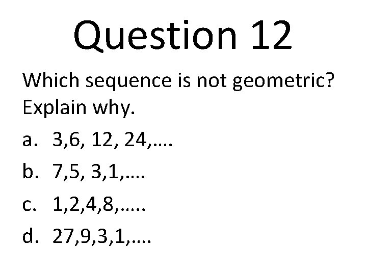 Question 12 Which sequence is not geometric? Explain why. a. 3, 6, 12, 24,