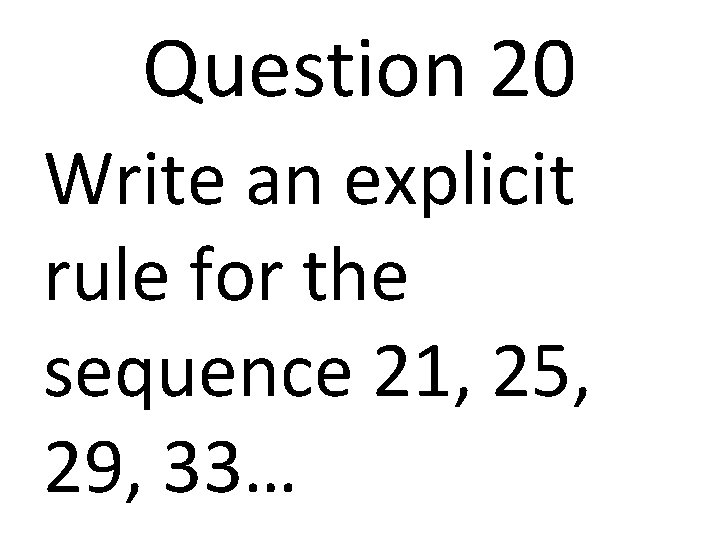 Question 20 Write an explicit rule for the sequence 21, 25, 29, 33… 