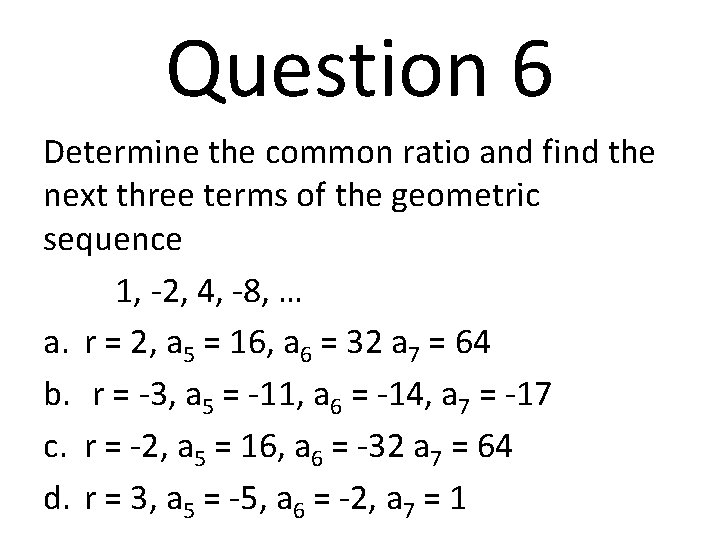 Question 6 Determine the common ratio and find the next three terms of the