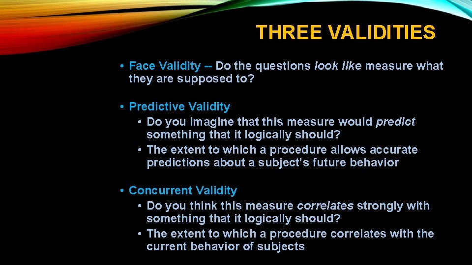 THREE VALIDITIES • Face Validity -- Do the questions look like measure what they