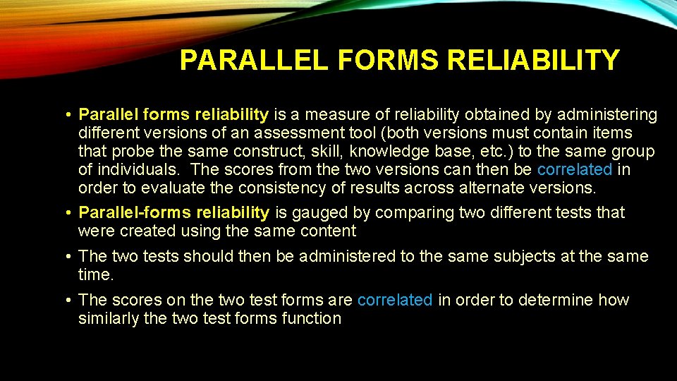 PARALLEL FORMS RELIABILITY • Parallel forms reliability is a measure of reliability obtained by