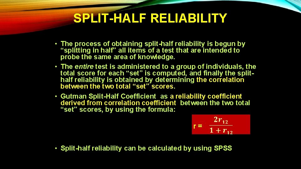 SPLIT-HALF RELIABILITY • The process of obtaining split-half reliability is begun by “splitting in