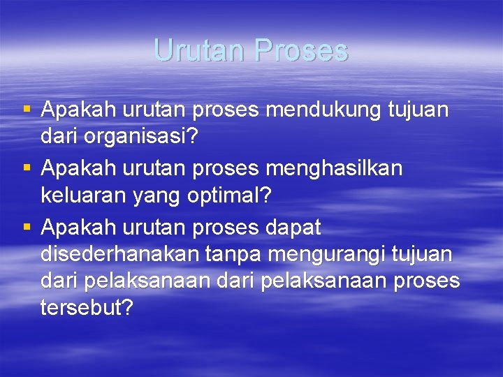 Urutan Proses § Apakah urutan proses mendukung tujuan dari organisasi? § Apakah urutan proses