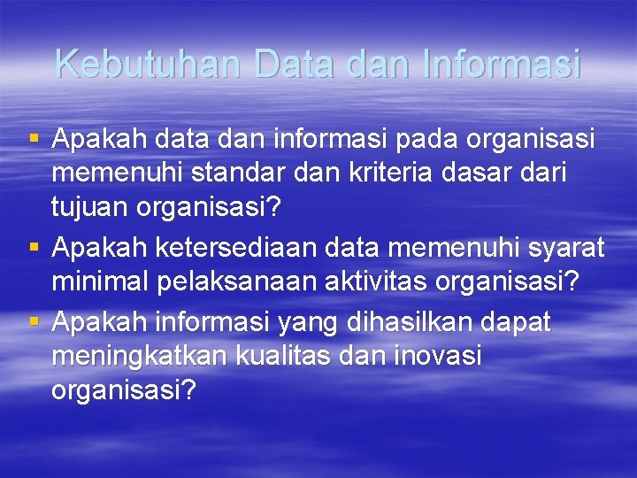 Kebutuhan Data dan Informasi § Apakah data dan informasi pada organisasi memenuhi standar dan