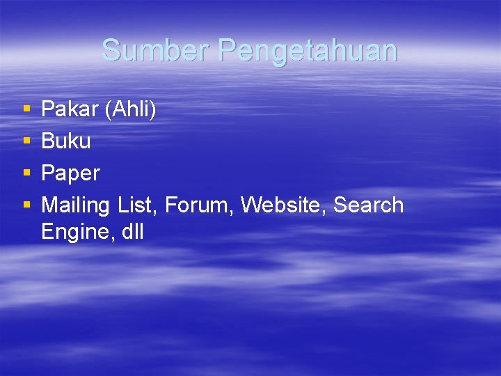Sumber Pengetahuan § § Pakar (Ahli) Buku Paper Mailing List, Forum, Website, Search Engine,